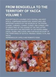 From Benguella to the territory of Yacca; Description of a journey into Central and West Africa. Comprising narratives, adventures, and important surveys of the sources of the rivers, Cunene, Cubango, Luando, Cuanza, and Cuango, Volume 1,1236508203,9781236508201