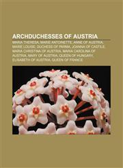 Archduchesses of Austria Maria Theresa, Marie Antoinette, Anne of Austria, Marie Louise, Duchess of Parma, Joanna of Castile,115554384X,9781155543840