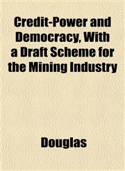 Credit-Power and Democracy, With a Draft Scheme for the Mining Industry,1152177230,9781152177239