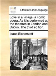 Love in a village a comic opera. As it is performed at the theatres in London and Dublin. The third edition.,1170831850,9781170831854