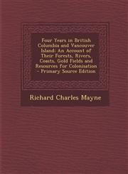 Four Years in British Columbia and Vancouver Island An Account of Their Forests, Rivers, Coasts, Gold Fields and Resources for Colonisation - Primary,1289432481,9781289432485