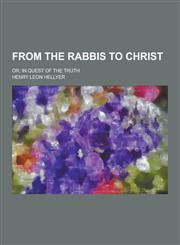 From the Rabbis to Christ; Or, in Quest of the Truth,1230262601,9781230262604