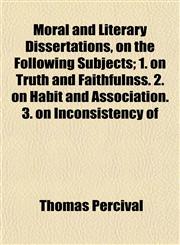 Moral and Literary Dissertations, on the Following Subjects; 1. on Truth and Faithfulnss. 2. on Habit and Association. 3. on Inconsistency of,1152561367,9781152561366