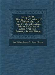 Essay On the Hieroglyphic System of M. Champollion, Jun And On the Advantages Which It Offers to Sacred Criticism - Primary Source Edition,1294596985,9781294596981