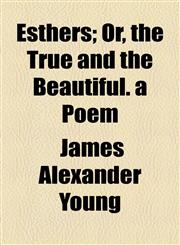 Esthers; Or, the True and the Beautiful. a Poem,1154500225,9781154500226
