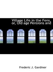 Village Life in the Fens, or, Old age Pensions and,1116244411,9781116244410