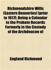 Richmondshire Wills (Eastern Deaneries) [prior to 1617]; Being a Calendar to the Probate Records Formerly in the Custody of the Archdeacon of,1152589881,9781152589889
