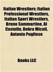 Italian Wrestlers Italian Professional Wrestlers, Italian Sport Wrestlers, Bruno Sammartino, Al Costello, Debra Miceli, Antonio Pugliese,1157859992,9781157859994