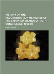 History of the reconstruction measures of the Thirty-ninth and Fortieth Congresses. 1865-68,1150448660,9781150448669