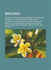 Biologoj Anatomoj, Bakteriologoj, Biokemiistoj, Botanikistoj, Evoluistoj, Fungosciencistoj, Genetikistoj, Imunologoj, Virusologoj, Zoologoj, Ĝermoj pri biologoj, Charles Darwin, Karolo Lineo, Robert Koch, Johann Gregor Mendel, James Hutton,1232957712,9781232957713
