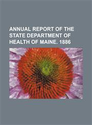 Annual Report of the State Department of Health of Maine. 1886,1236669762,9781236669766