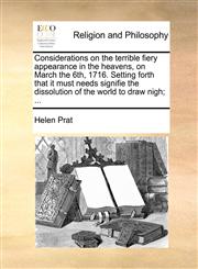 Considerations on the terrible fiery appearance in the heavens, on March the 6th, 1716. Setting forth that it must needs signifie the dissolution of the world to draw nigh; ...,1140912917,9781140912910