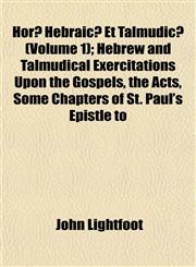 Horæ Hebraicæ Et Talmudicæ (Volume 1); Hebrew and Talmudical Exercitations Upon the Gospels, the Acts, Some Chapters of St. Paul's Epistle to,1152960474,9781152960473