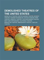 Demolished theatres of the United States Indian Hills Theater, Winter Garden Theatre, Bowery Theatre, Howard Athenaeum, Chicago Stadium,1155902718,9781155902715