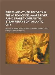 Briefs and other records in the action of Delaware river rapid transit company vs. steam ferry-boat Atlantic City,1150943521,9781150943522