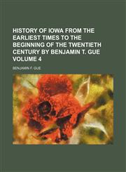 History of Iowa from the earliest times to the beginning of the twentieth century by Benjamin T. Gue Volume 4,1152543105,9781152543102