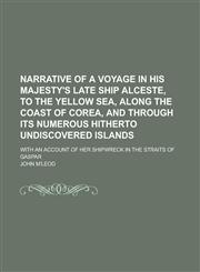 Narrative of a Voyage in His Majesty's Late Ship Alceste, to the Yellow Sea, Along the Coast of Corea, and Through Its Numerous Hitherto Undiscovered,1150037350,9781150037351