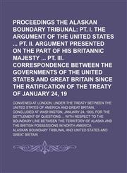 Proceedings of the Alaskan Boundary Tribunal (Volume 5, pt. 1); Pt. I. the Argument of the United States Pt. Ii. Argument Presented on the Part of His Britannic Majesty Pt. Iii. Correspondence Between the Governments of the United States and Great Britain,1150228474,9781150228476
