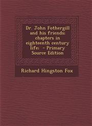 Dr. John Fothergill and His Friends; Chapters in Eighteenth Century Life; - Primary Source Edition,1294753118,9781294753117