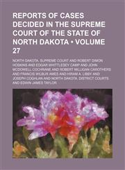 Reports of cases decided in the Supreme court of the state of North Dakota (Volume 27),1154215636,9781154215632