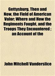 Gettysburg, Then and Now, the Field of American Valor; Where and How the Regiments Fought, and the Troops They Encountered ; an Account of the,1154716414,9781154716412
