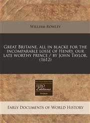 Great Britaine, all in blacke for the incomparable losse of Henry, our late worthy prince / by John Taylor. (1612),1171270925,9781171270928