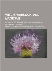 Witch, Warlock, and Magician; Historical Sketches of Magic and Witchcraft in England and Scotland,1151262587,9781151262585
