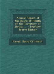 Annual Report of the Board of Health of the Territory of Hawaii ... - Primary Source Edition,128768405X,9781287684053