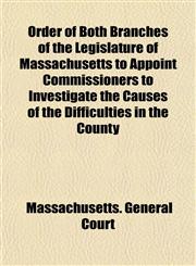 Order of Both Branches of the Legislature of Massachusetts to Appoint Commissioners to Investigate the Causes of the Difficulties in the County,1152571591,9781152571594
