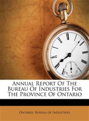 Annual Report Of The Bureau Of Industries For The Province Of Ontario,1248489519,9781248489512