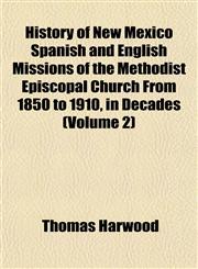 History of New Mexico Spanish and English Missions of the Methodist Episcopal Church From 1850 to 1910, in Decades (Volume 2),115230951X,9781152309517