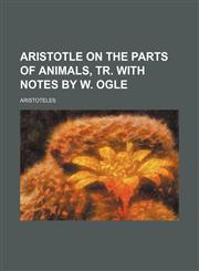 Aristotle on the Parts of Animals, Tr. With Notes by W. Ogle,1150335254,9781150335259