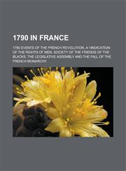 1790 in France 1790 Events of the French Revolution, a Vindication of the Rights of Men, Society of the Friends of the Blacks, the Le,1158079893,9781158079896