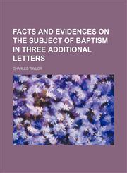 Facts and evidences on the subject of Baptism in three additional letters,1151633860,9781151633866
