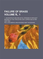 Failure of brass Volume Ñ‚. 1; 1.--Microstructure and initial stresses in wrought brasses of the type 60 per cent copper and 40 per cent zinc,1231066369,9781231066362
