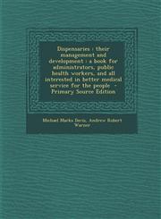 Dispensaries their management and development : a book for administrators, public health workers, and all interested in better medical service for the people  - Primary Source Edition,1294886525,9781294886525