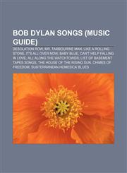 Bob Dylan songs (Music Guide) Desolation Row, Mr. Tambourine Man, Like a Rolling Stone, It's All Over Now, Baby Blue,115676596X,9781156765968