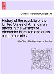 History of the republic of the United States of America, as traced in the writings of Alexander Hamilton and of his contemporaries.,1241553726,9781241553722