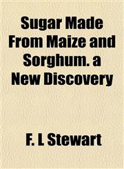 Sugar Made From Maize and Sorghum. a New Discovery,1154909689,9781154909685