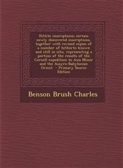 Hittite Inscriptions; Certain Newly Discovered Inscriptions, Together with Revised Copies of a Number of Hitherto Known and Still in Situ, Representin,1294334107,9781294334101