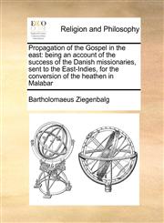 Propagation of the Gospel in the east being an account of the success of the Danish missionaries, sent to the East-Indies, for the conversion of the heathen in Malabar,1171010621,9781171010623
