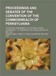 Proceedings and Debates of the Convention of the Commonwealth of Pennsylvania (Volume 4); To Propose Amendments to the Constitution, Commenced at Harrisburg, on the Second Day of May, 1837,115080551X,9781150805516