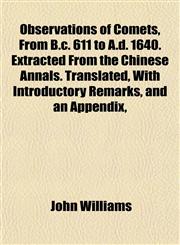 Observations of Comets, From B.c. 611 to A.d. 1640. Extracted From the Chinese Annals. Translated, With Introductory Remarks, and an Appendix,,1155062760,9781155062761