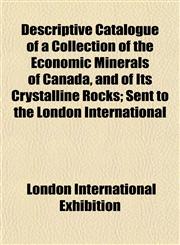 Descriptive Catalogue of a Collection of the Economic Minerals of Canada, and of Its Crystalline Rocks; Sent to the London International,1152024450,9781152024458