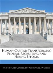 Human Capital Transforming Federal Recruiting and Hiring Efforts,1240719299,9781240719297