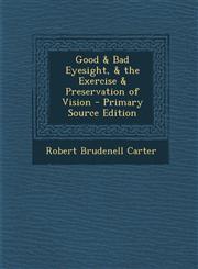Good & Bad Eyesight, & the Exercise & Preservation of Vision - Primary Source Edition,1294164155,9781294164159
