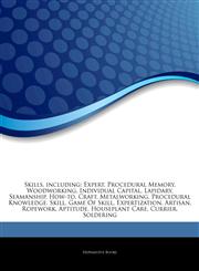 Articles On Skills, including Expert, Procedural Memory, Woodworking, Individual Capital, Lapidary, Seamanship, How-to, Craft, Metalworking, Procedural Knowledge, Skill, Game Of Skill, Expertization, Artisan, Ropework, Aptitude,1243442344,9781243442345