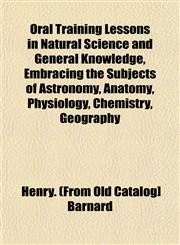 Oral Training Lessons in Natural Science and General Knowledge, Embracing the Subjects of Astronomy, Anatomy, Physiology, Chemistry, Geography,1153084317,9781153084314