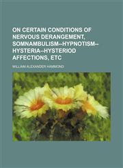 On Certain Conditions of Nervous Derangement, Somnambulism--Hypnotism-Hysteria-Hysteriod Affections, Etc,1150115661,9781150115660