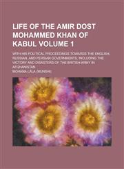 Life of the Amir Dost Mohammed Khan of Kabul; With His Political Proceedings Towards the English, Russian, and Persian Governments, Including the Vict,1234121786,9781234121785